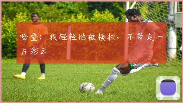 哈登：我轻轻地被横扫，不带走一片彩云