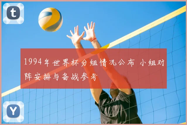 1994年世界杯分组情况公布 小组对阵安排与备战参考