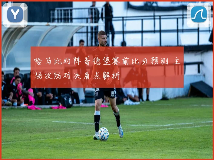 哈马比对阵哥德堡赛前比分预测 主场攻防对决看点解析