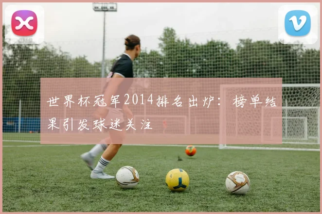 世界杯冠军2014排名出炉:榜单结果引发球迷关注
