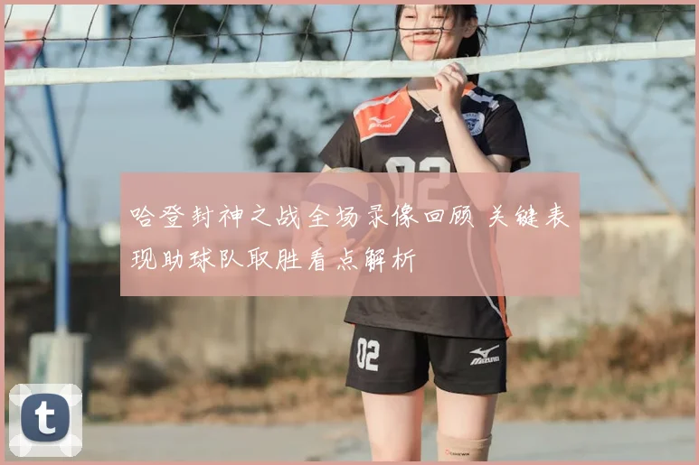 哈登封神之战全场录像回顾 关键表现助球队取胜看点解析