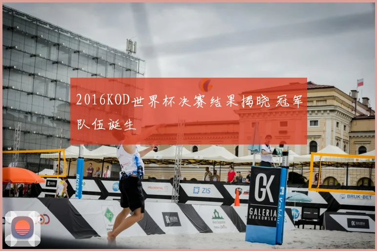 2016KOD世界杯决赛结果揭晓 冠军队伍诞生