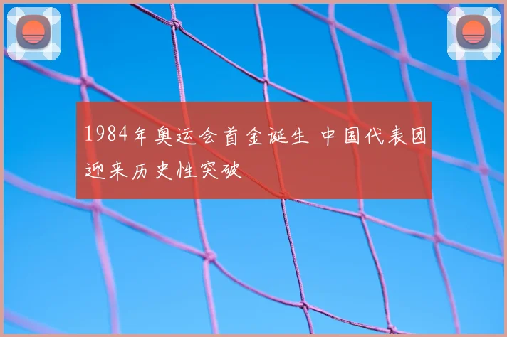 1984年奥运会首金诞生 中国代表团迎来历史性突破