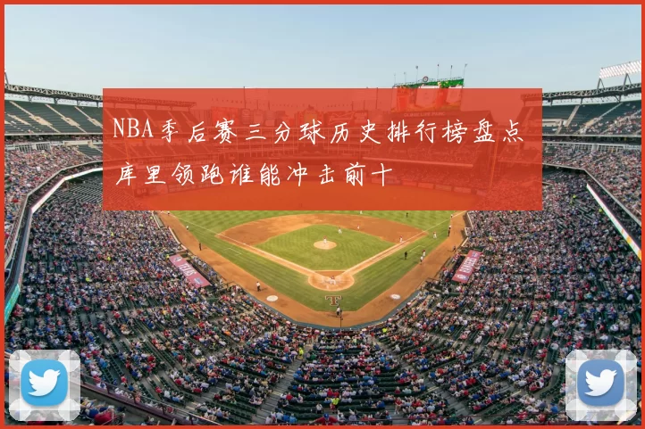 NBA季后赛三分球历史排行榜盘点 库里领跑谁能冲击前十