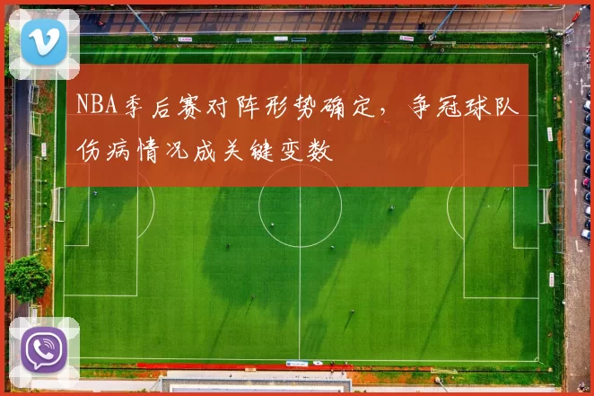 NBA季后赛对阵形势确定，争冠球队伤病情况成关键变数