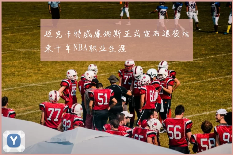 迈克卡特威廉姆斯正式宣布退役结束十年NBA职业生涯