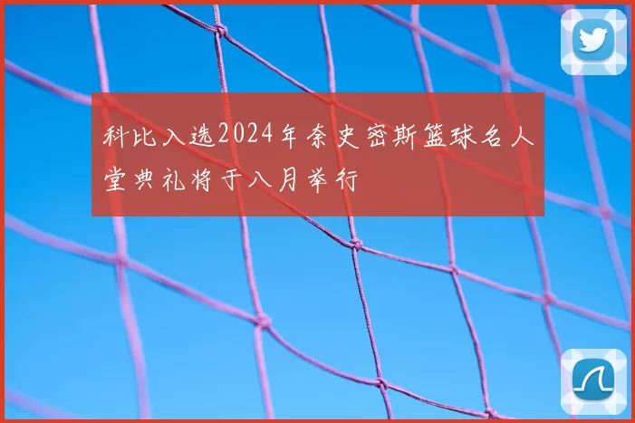 科比入选2024年奈史密斯篮球名人堂典礼将于八月举行