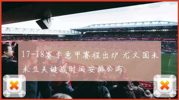 17-18赛季意甲赛程出炉 尤文国米米兰关键战时间安排公布