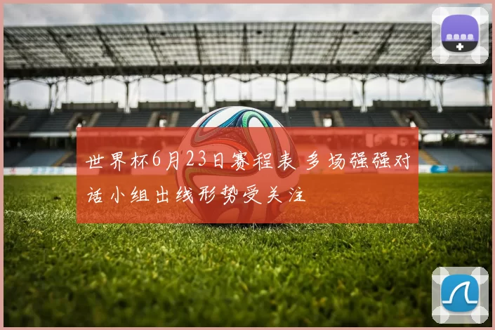 世界杯6月23日赛程表 多场强强对话小组出线形势受关注
