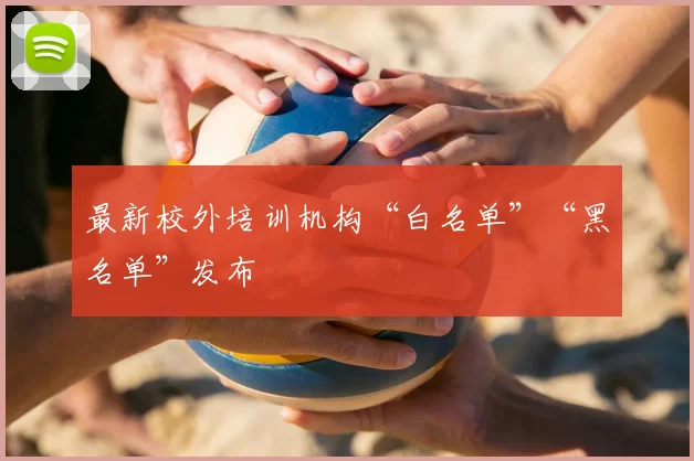 最新校外培训机构“白名单”“黑名单”发布