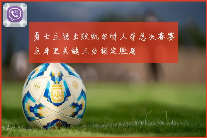 勇士主场击败凯尔特人夺总决赛赛点库里关键三分锁定胜局