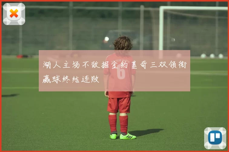 湖人主场不敌掘金约基奇三双领衔赢球终结连败