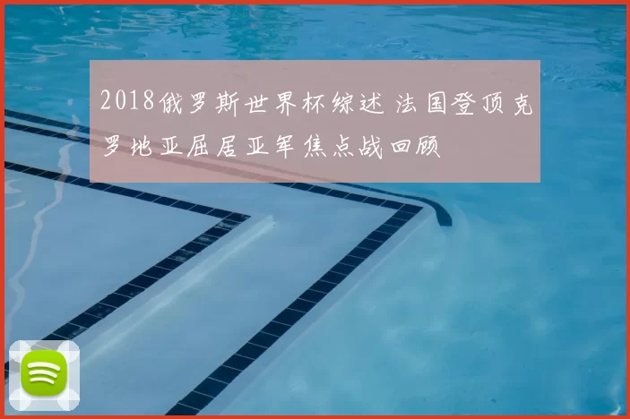 2018俄罗斯世界杯综述 法国登顶克罗地亚屈居亚军焦点战回顾