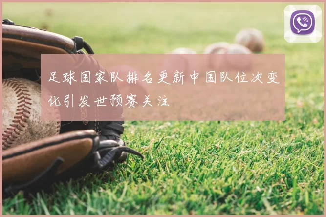 足球国家队排名更新中国队位次变化引发世预赛关注
