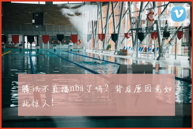 腾讯不直播nba了吗？背后原因竟如此惊人！