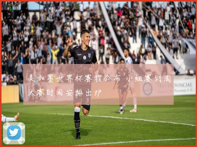 美加墨世界杯赛程公布 小组赛到淘汰赛时间安排出炉