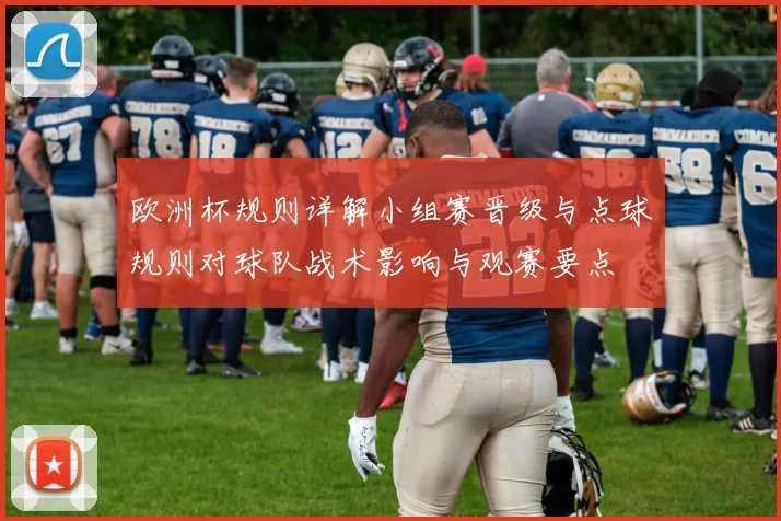 欧洲杯规则详解小组赛晋级与点球规则对球队战术影响与观赛要点