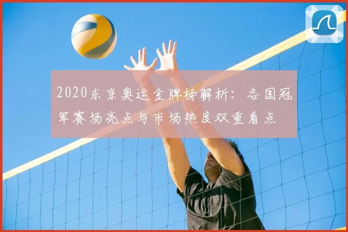 2020东京奥运金牌榜解析：各国冠军赛场亮点与市场热度双重看点