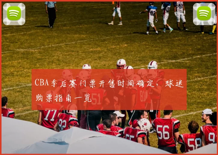 CBA季后赛门票开售时间确定,球迷购票指南一览
