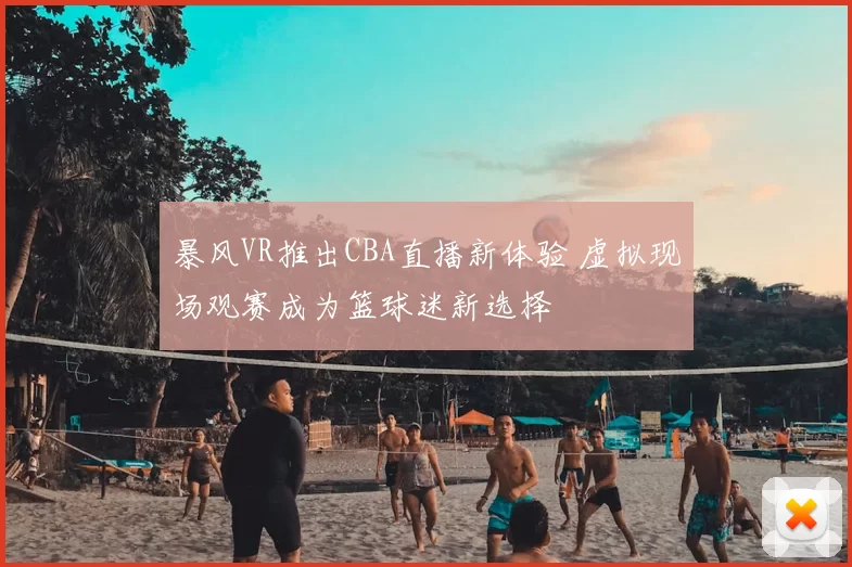 暴风VR推出CBA直播新体验 虚拟现场观赛成为篮球迷新选择