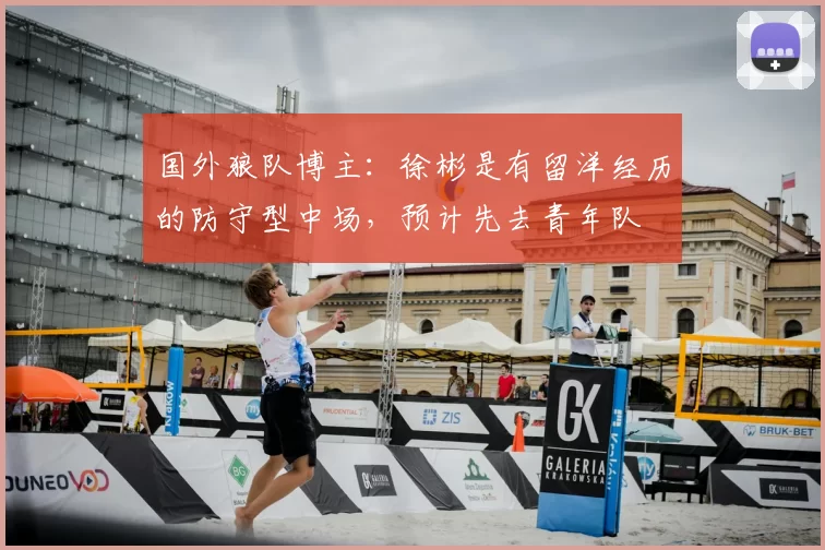 国外狼队博主:徐彬是有留洋经历的防守型中场,预计先去青年队