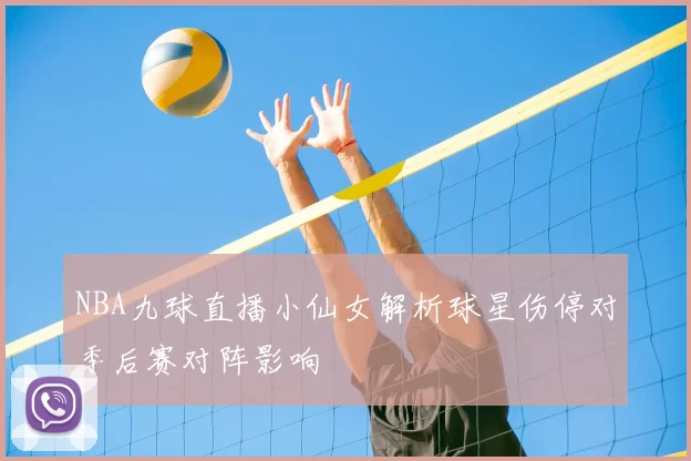 NBA九球直播小仙女解析球星伤停对季后赛对阵影响