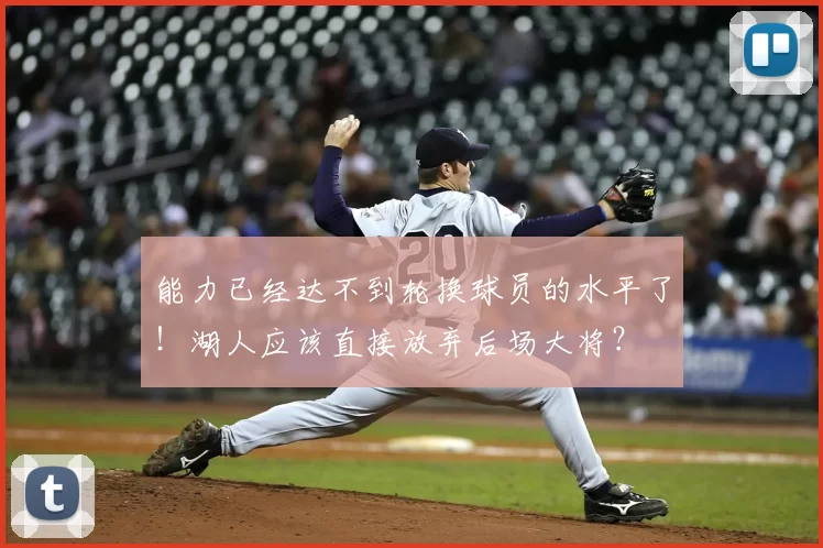 能力已经达不到轮换球员的水平了！湖人应该直接放弃后场大将？