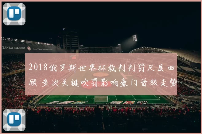 2018俄罗斯世界杯裁判判罚尺度回顾 多次关键吹罚影响豪门晋级走势