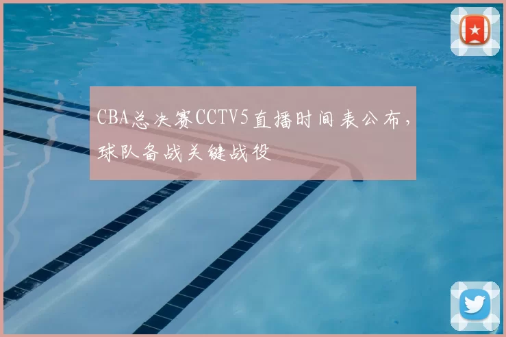 CBA总决赛CCTV5直播时间表公布，球队备战关键战役