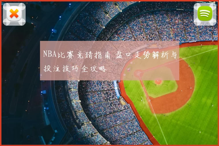 NBA比赛竞猜指南 盘口走势解析与投注技巧全攻略