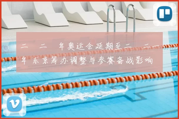 二〇二〇年奥运会延期至二〇二一年 东京筹办调整与参赛备战影响