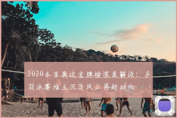 2020东京奥运金牌榜深度解读：乒羽泳赛谁主沉浮风云再起动向