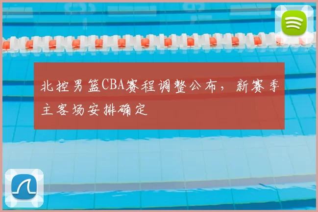 北控男篮CBA赛程调整公布，新赛季主客场安排确定