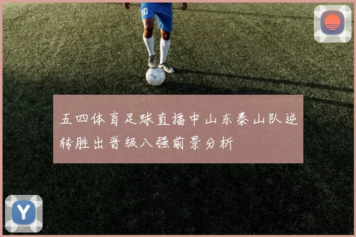 五四体育足球直播中山东泰山队逆转胜出晋级八强前景分析