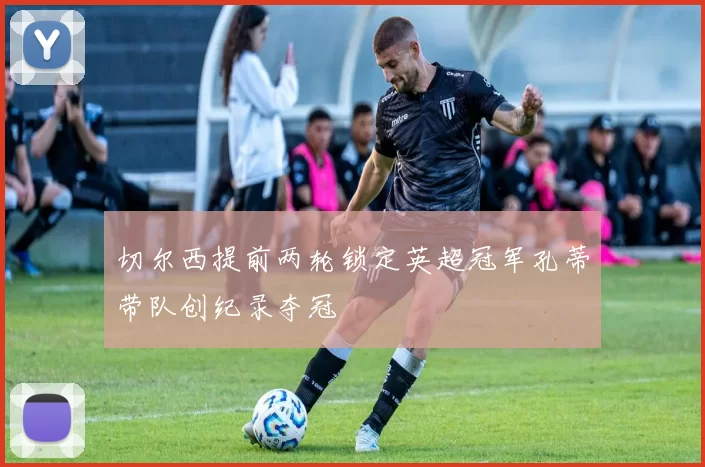 切尔西提前两轮锁定英超冠军孔蒂带队创纪录夺冠