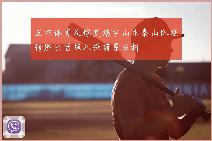 五四体育足球直播中山东泰山队逆转胜出晋级八强前景分析