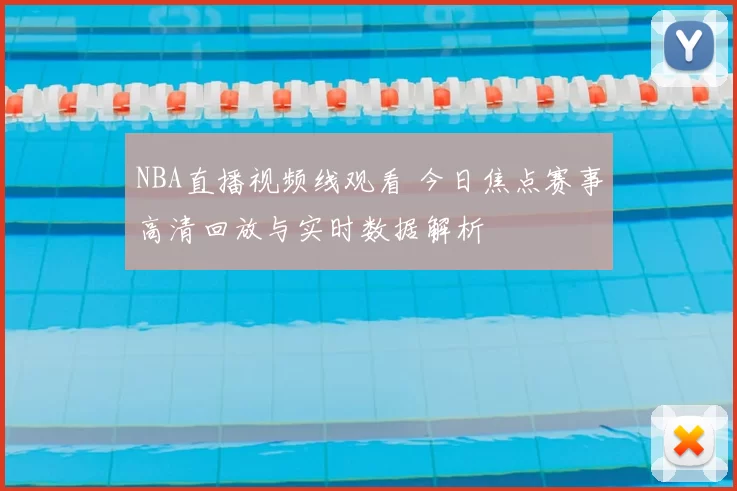NBA直播视频线观看 今日焦点赛事高清回放与实时数据解析