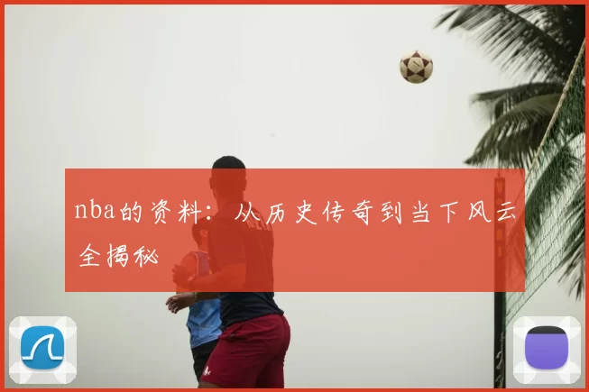 nba的资料：从历史传奇到当下风云全揭秘
