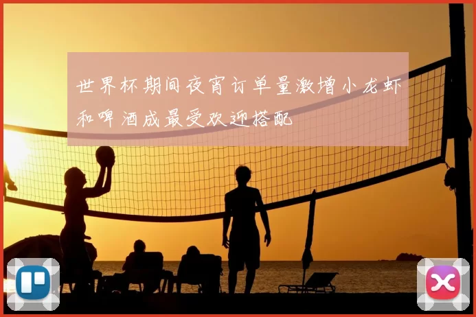 世界杯期间夜宵订单量激增小龙虾和啤酒成最受欢迎搭配