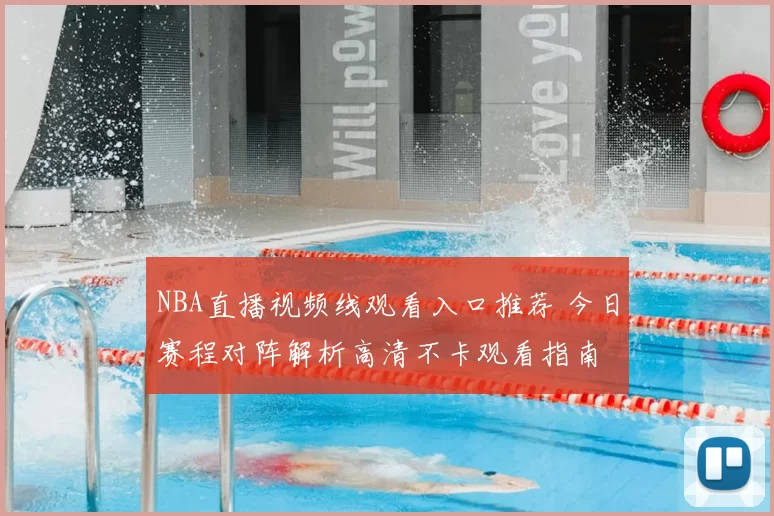 NBA直播视频线观看入口推荐 今日赛程对阵解析高清不卡观看指南
