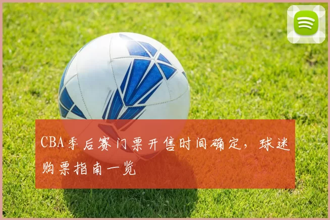 CBA季后赛门票开售时间确定,球迷购票指南一览