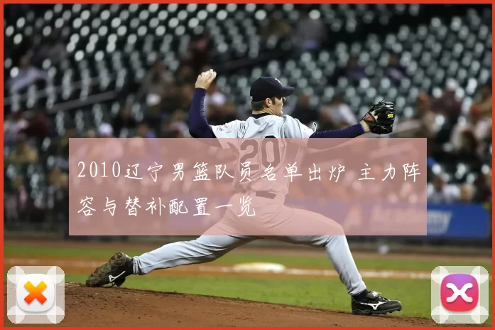 2010辽宁男篮队员名单出炉 主力阵容与替补配置一览