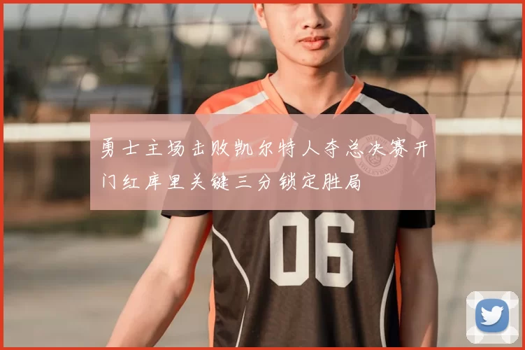 勇士主场击败凯尔特人夺总决赛开门红库里关键三分锁定胜局