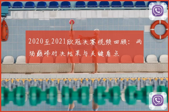 2020至2021欧冠决赛视频回顾：两场巅峰对决结果与关键看点