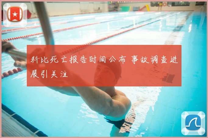 科比死亡报告时间公布 事故调查进展引关注