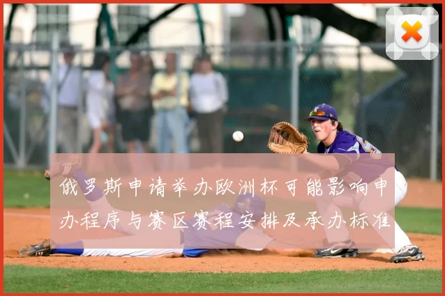 俄罗斯申请举办欧洲杯可能影响申办程序与赛区赛程安排及承办标准审核