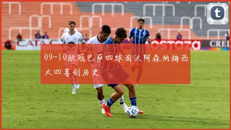 09-10欧冠巴萨四球淘汰阿森纳梅西大四喜创历史