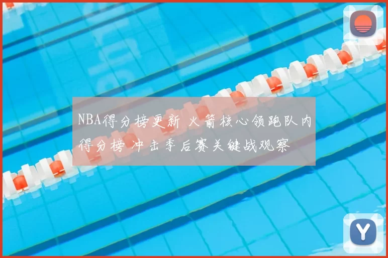 NBA得分榜更新 火箭核心领跑队内得分榜 冲击季后赛关键战观察