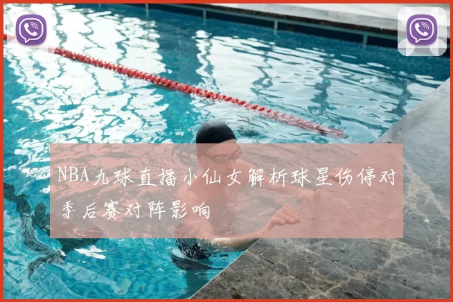 NBA九球直播小仙女解析球星伤停对季后赛对阵影响