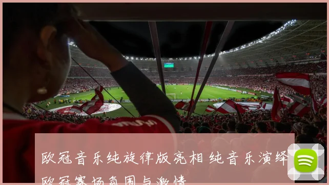 欧冠音乐纯旋律版亮相 纯音乐演绎欧冠赛场氛围与激情